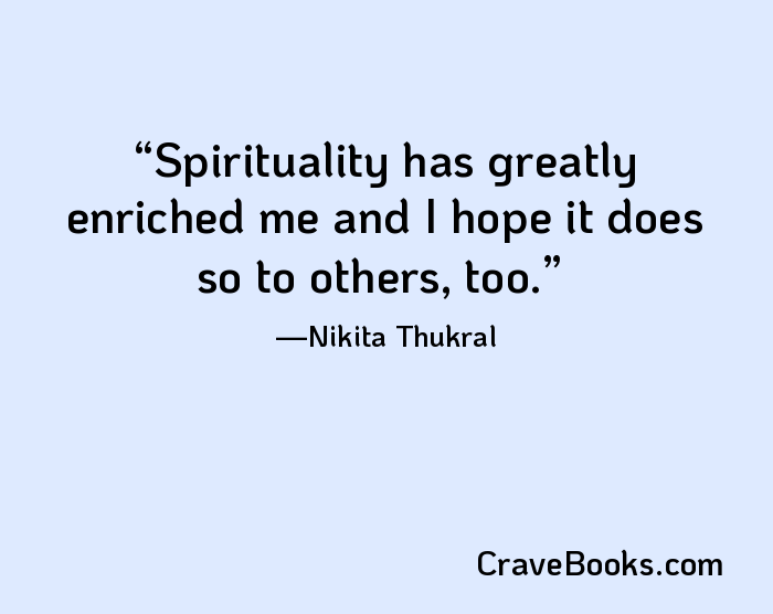 Spirituality has greatly enriched me and I hope it does so to others, too.