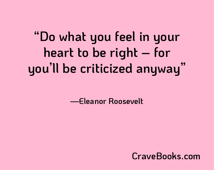 Do what you feel in your heart to be right – for you’ll be criticized anyway