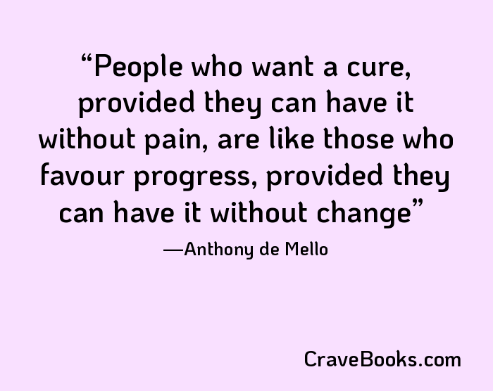 People who want a cure, provided they can have it without pain, are like those who favour progress, provided they can have it without change