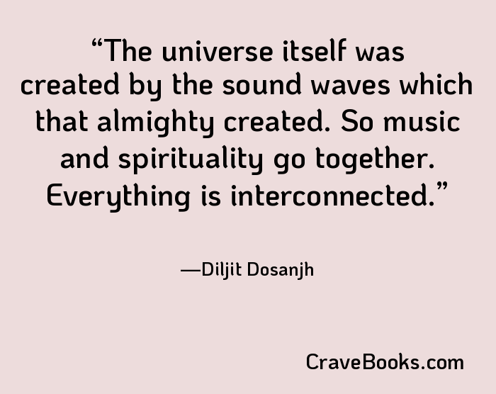 The universe itself was created by the sound waves which that almighty created. So music and spirituality go together. Everything is interconnected.