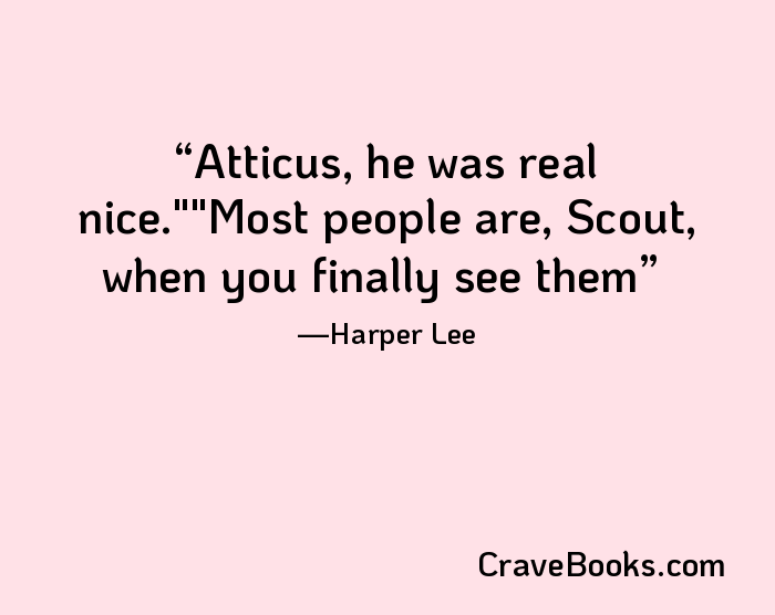 Atticus, he was real nice.""Most people are, Scout, when you finally see them