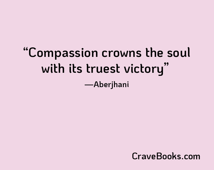 Compassion crowns the soul with its truest victory