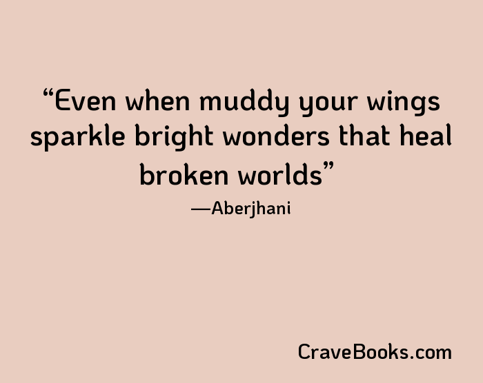 Even when muddy your wings sparkle bright wonders that heal broken worlds