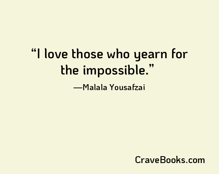 I love those who yearn for the impossible.