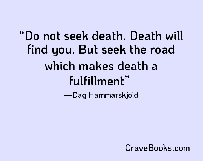 Do not seek death. Death will find you. But seek the road which makes death a fulfillment