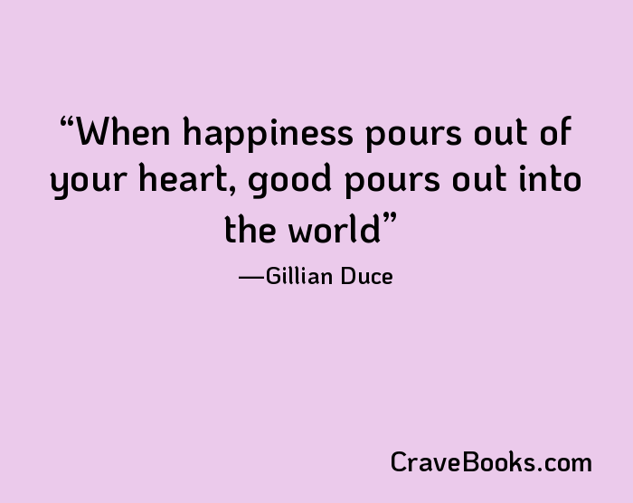 When happiness pours out of your heart, good pours out into the world