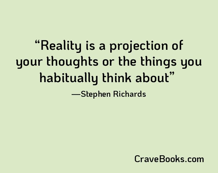 Reality is a projection of your thoughts or the things you habitually think about