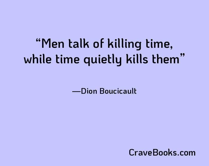 Men talk of killing time, while time quietly kills them