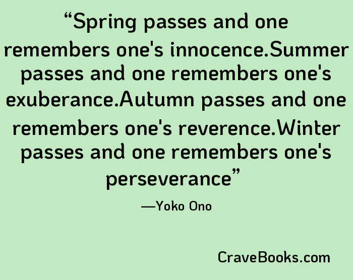 Spring passes and one remembers one's innocence.Summer passes and one remembers one's exuberance.Autumn passes and one remembers one's reverence.Winter passes and one remembers one's perseverance