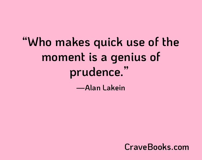 Who makes quick use of the moment is a genius of prudence.