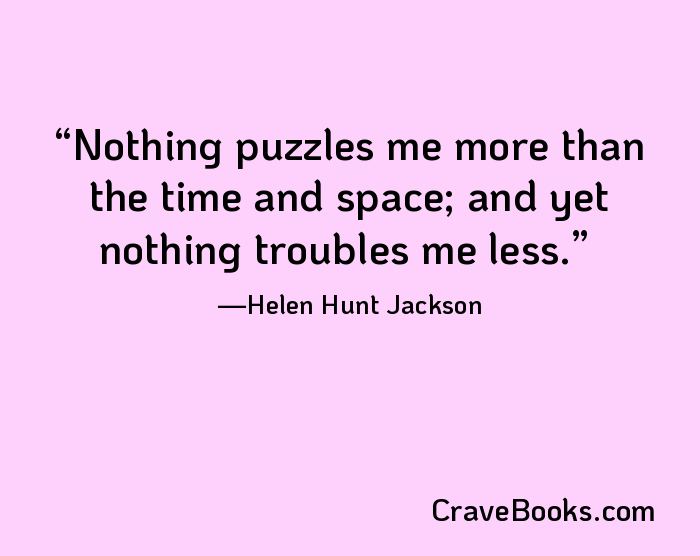 Nothing puzzles me more than the time and space; and yet nothing troubles me less.