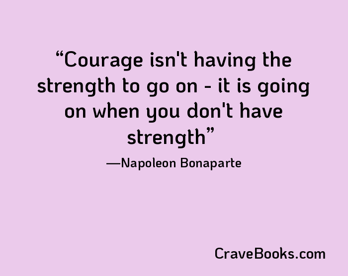 Courage isn't having the strength to go on - it is going on when you don't have strength