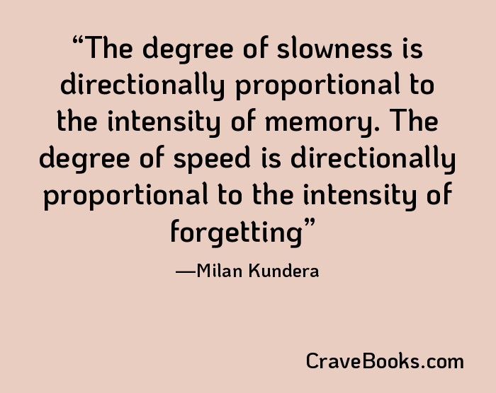 The degree of slowness is directionally proportional to the intensity of memory. The degree of speed is directionally proportional to the intensity of forgetting