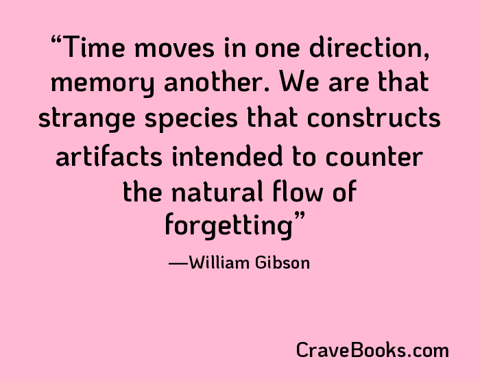 Time moves in one direction, memory another. We are that strange species that constructs artifacts intended to counter the natural flow of forgetting