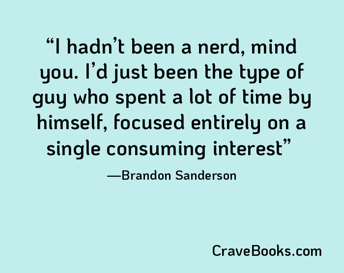 I hadn’t been a nerd, mind you. I’d just been the type of guy who spent a lot of time by himself, focused entirely on a single consuming interest