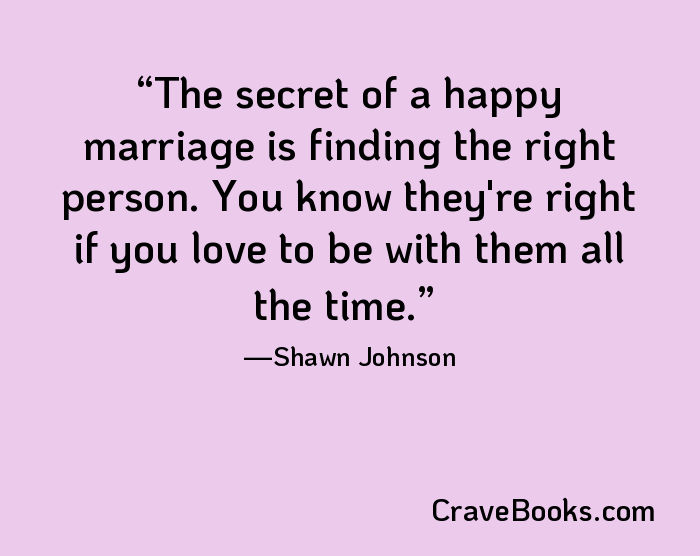 The secret of a happy marriage is finding the right person. You know they're right if you love to be with them all the time.