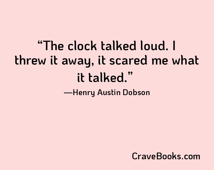 The clock talked loud. I threw it away, it scared me what it talked.