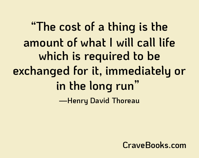 The cost of a thing is the amount of what I will call life which is required to be exchanged for it, immediately or in the long run