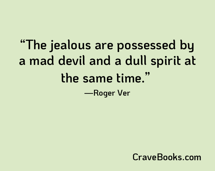 The jealous are possessed by a mad devil and a dull spirit at the same time.