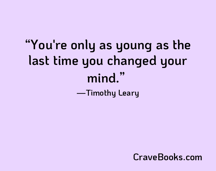 You're only as young as the last time you changed your mind.