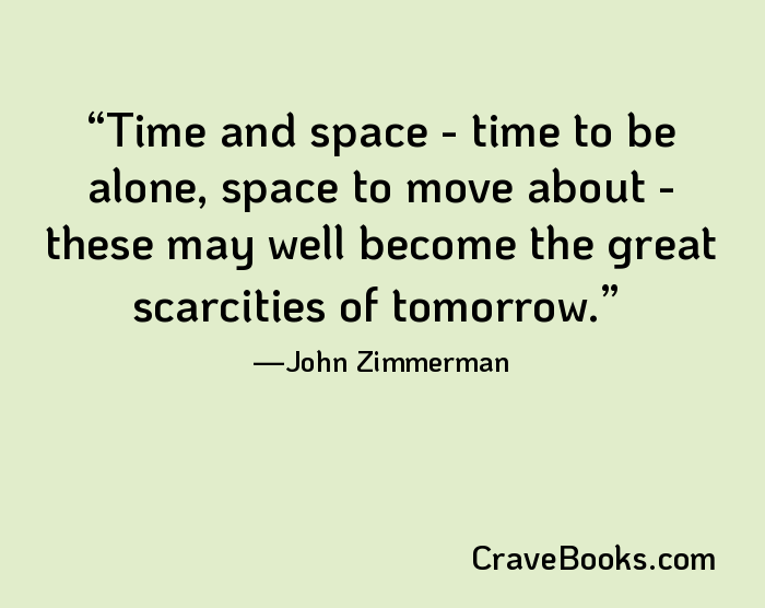 Time and space - time to be alone, space to move about - these may well become the great scarcities of tomorrow.