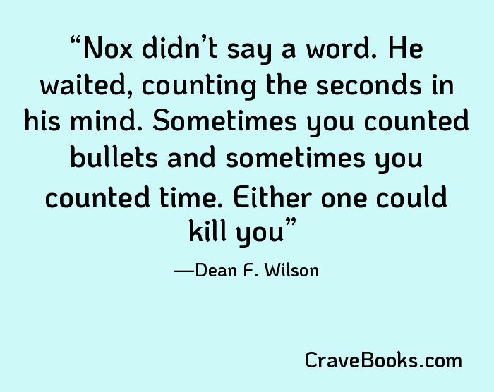 Nox didn’t say a word. He waited, counting the seconds in his mind. Sometimes you counted bullets and sometimes you counted time. Either one could kill you