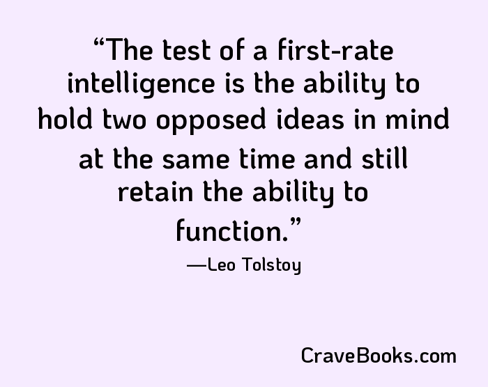 The test of a first-rate intelligence is the ability to hold two opposed ideas in mind at the same time and still retain the ability to function.