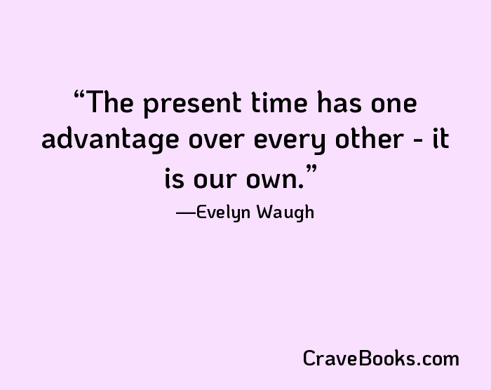 The present time has one advantage over every other - it is our own.