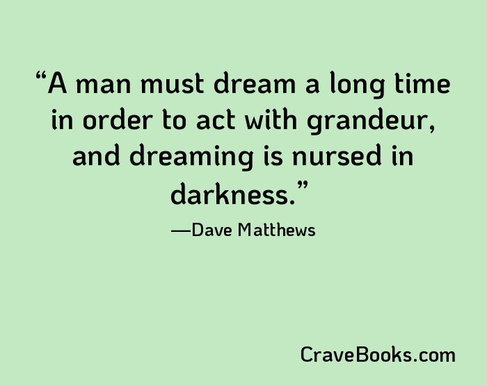 A man must dream a long time in order to act with grandeur, and dreaming is nursed in darkness.