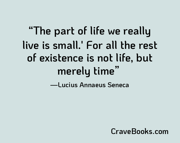 The part of life we really live is small.' For all the rest of existence is not life, but merely time