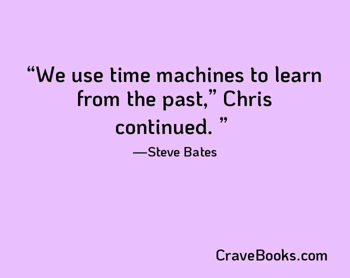 We use time machines to learn from the past,” Chris continued. 