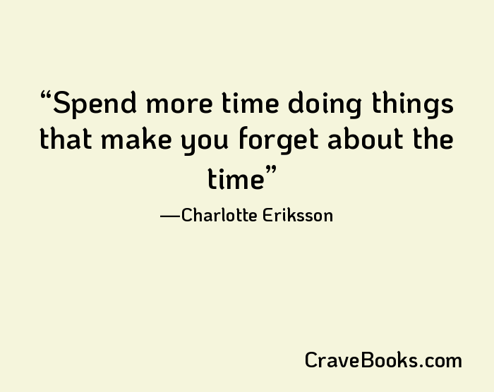 Spend more time doing things that make you forget about the time