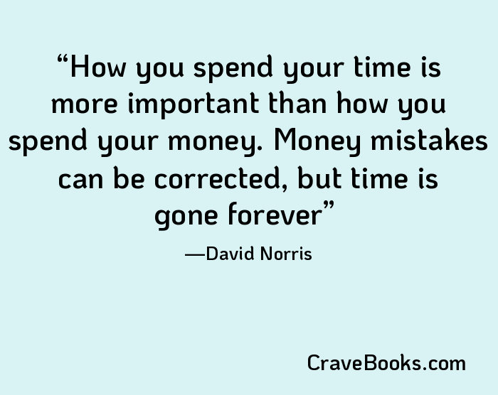 How you spend your time is more important than how you spend your money. Money mistakes can be corrected, but time is gone forever