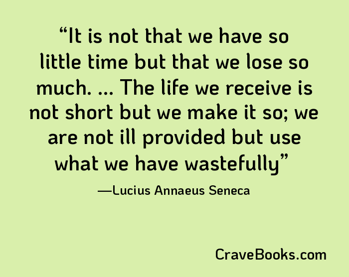 It is not that we have so little time but that we lose so much. ... The life we receive is not short but we make it so; we are not ill provided but use what we have wastefully