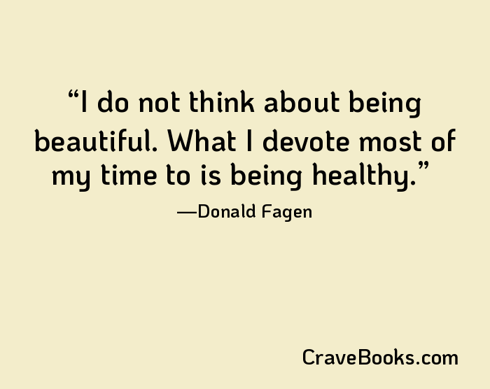 I do not think about being beautiful. What I devote most of my time to is being healthy.