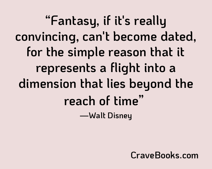 Fantasy, if it's really convincing, can't become dated, for the simple reason that it represents a flight into a dimension that lies beyond the reach of time