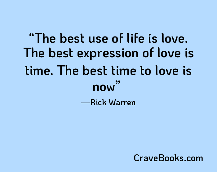 The best use of life is love. The best expression of love is time. The best time to love is now