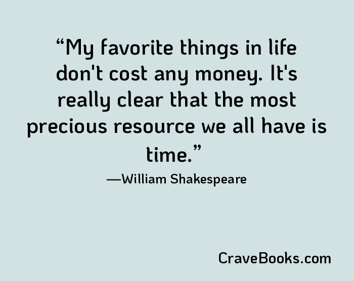 My favorite things in life don't cost any money. It's really clear that the most precious resource we all have is time.