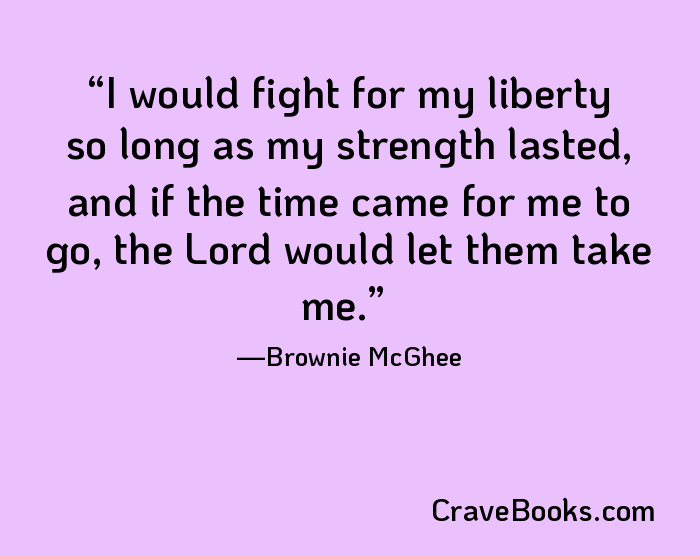 I would fight for my liberty so long as my strength lasted, and if the time came for me to go, the Lord would let them take me.