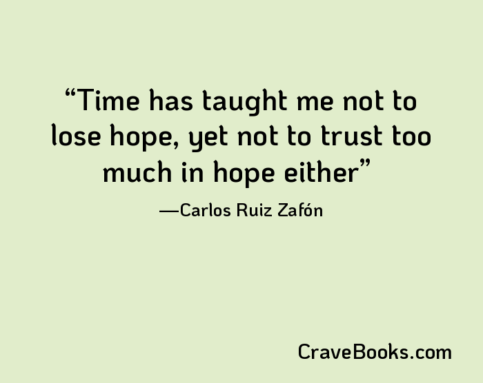 Time has taught me not to lose hope, yet not to trust too much in hope either