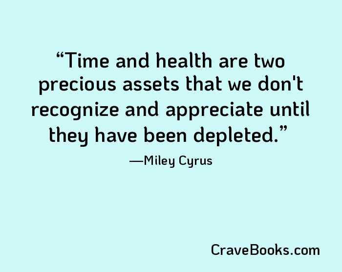 Time and health are two precious assets that we don't recognize and appreciate until they have been depleted.