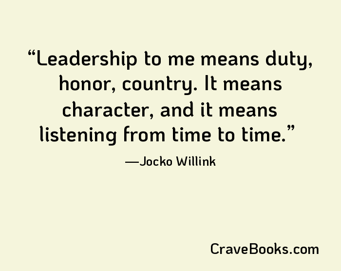 Leadership to me means duty, honor, country. It means character, and it means listening from time to time.