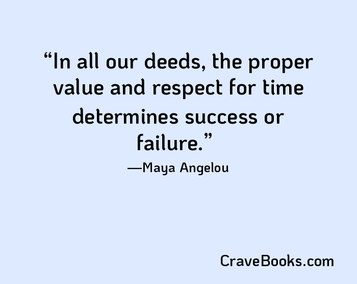 In all our deeds, the proper value and respect for time determines success or failure.