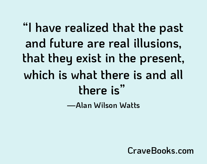 I have realized that the past and future are real illusions, that they exist in the present, which is what there is and all there is