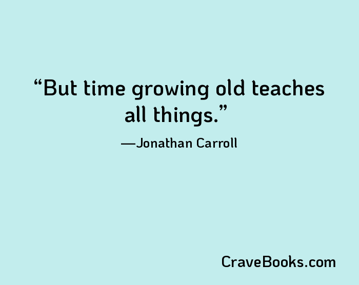 But time growing old teaches all things.