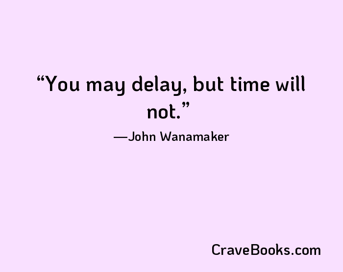 You may delay, but time will not.