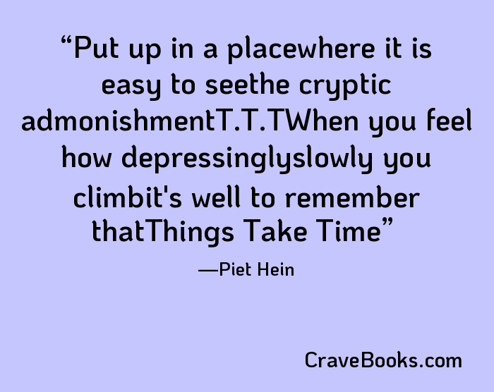 Put up in a placewhere it is easy to seethe cryptic admonishmentT.T.TWhen you feel how depressinglyslowly you climbit's well to remember thatThings Take Time