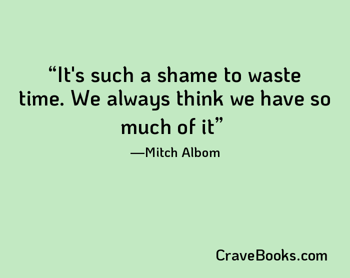 It's such a shame to waste time. We always think we have so much of it