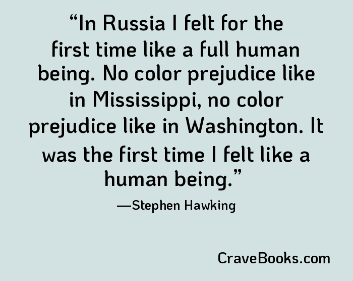 In Russia I felt for the first time like a full human being. No color prejudice like in Mississippi, no color prejudice like in Washington. It was the first time I felt like a human being.