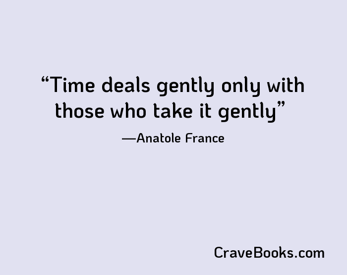 Time deals gently only with those who take it gently